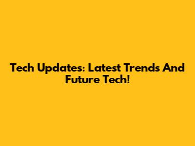 Tech Updates: Latest Trends And Future Tech!