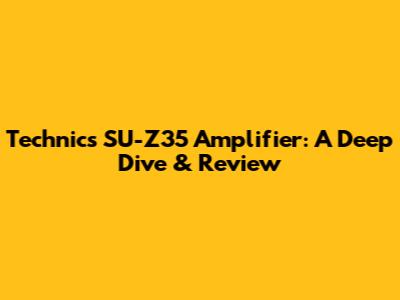 Technics SU-Z35 Amplifier: A Deep Dive & Review