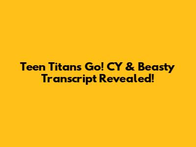 Teen Titans Go! CY & Beasty Transcript Revealed!