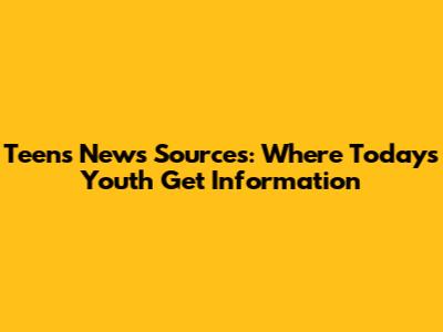 Teens' News Sources: Where Today's Youth Get Information