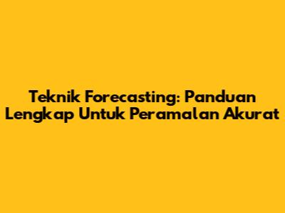 Teknik Forecasting: Panduan Lengkap Untuk Peramalan Akurat