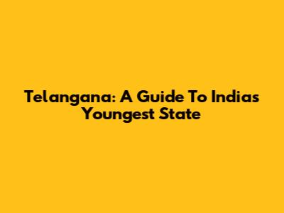 Telangana: A Guide To India's Youngest State