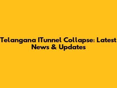 Telangana ITunnel Collapse: Latest News & Updates