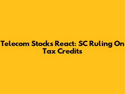 Telecom Stocks React: SC Ruling On Tax Credits