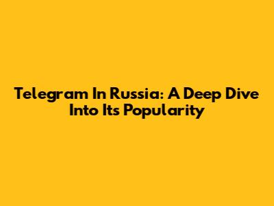 Telegram In Russia: A Deep Dive Into Its Popularity