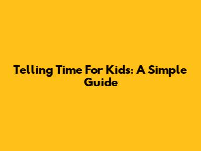 Telling Time For Kids: A Simple Guide