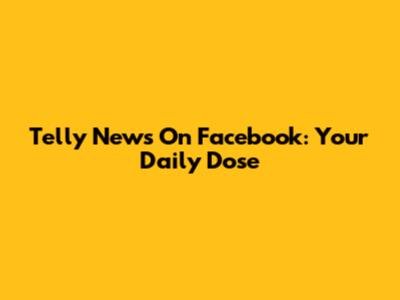 Telly News On Facebook: Your Daily Dose