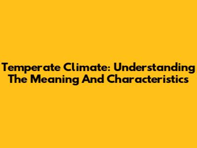 Temperate Climate: Understanding The Meaning And Characteristics