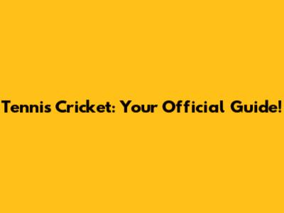 Tennis Cricket: Your Official Guide!