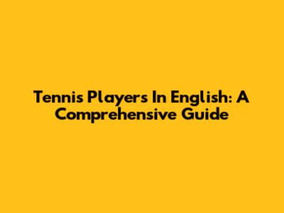 Tennis Players In English: A Comprehensive Guide