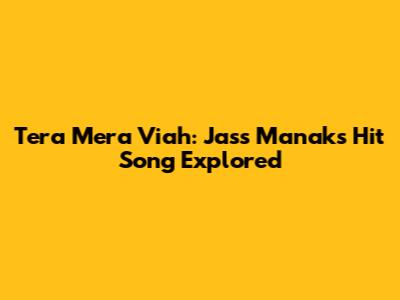 Tera Mera Viah: Jass Manak's Hit Song Explored
