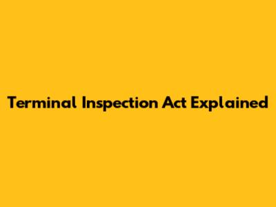 Terminal Inspection Act Explained