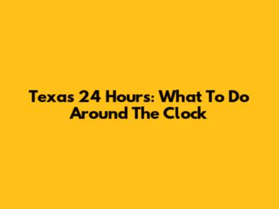 Texas 24 Hours: What To Do Around The Clock