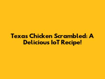 Texas Chicken Scrambled: A Delicious IoT Recipe!