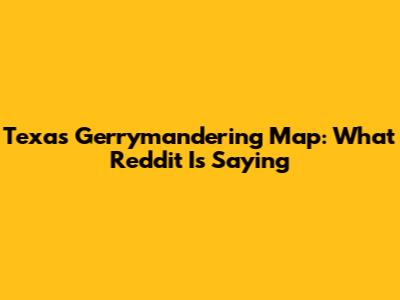 Texas Gerrymandering Map: What Reddit Is Saying