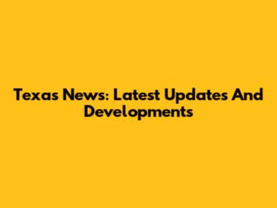 Texas News: Latest Updates And Developments