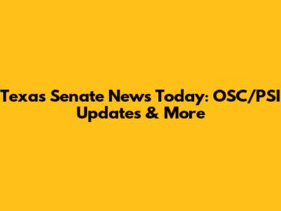 Texas Senate News Today: OSC/PSI Updates & More