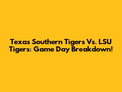 Texas Southern Tigers Vs. LSU Tigers: Game Day Breakdown!