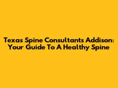 Texas Spine Consultants Addison: Your Guide To A Healthy Spine