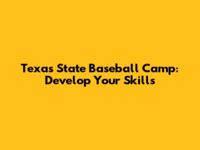 Texas State Baseball Camp: Develop Your Skills