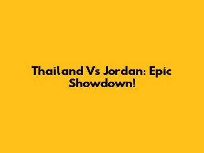 Thailand Vs Jordan: Epic Showdown!