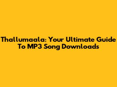 Thallumaala: Your Ultimate Guide To MP3 Song Downloads