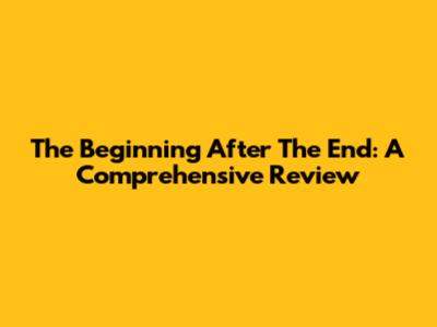 The Beginning After The End: A Comprehensive Review