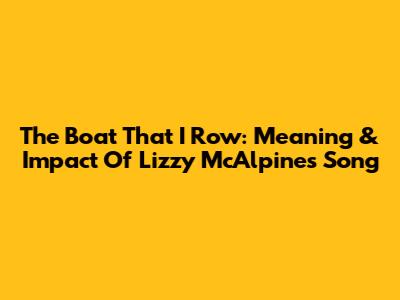 The Boat That I Row: Meaning & Impact Of Lizzy McAlpine's Song