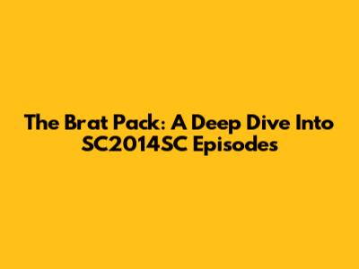 The Brat Pack: A Deep Dive Into SC2014SC Episodes