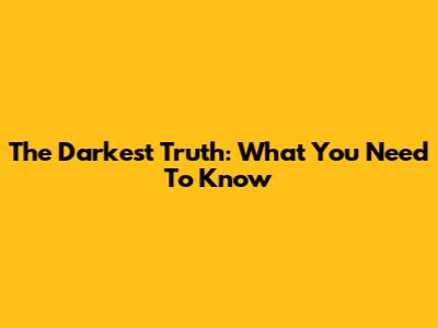 The Darkest Truth: What You Need To Know