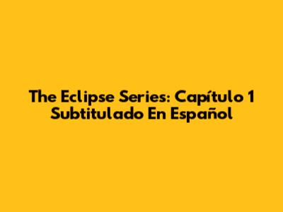 The Eclipse Series: Capítulo 1 Subtitulado En Español