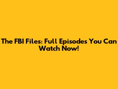 The FBI Files: Full Episodes You Can Watch Now!