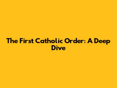 The First Catholic Order: A Deep Dive