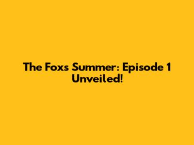 The Fox's Summer: Episode 1 Unveiled!