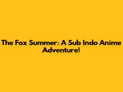 The Fox Summer: A Sub Indo Anime Adventure!