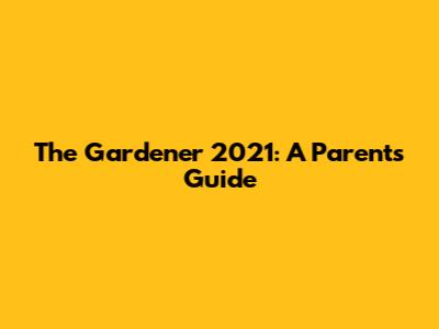The Gardener 2021: A Parent's Guide
