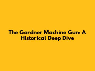 The Gardner Machine Gun: A Historical Deep Dive