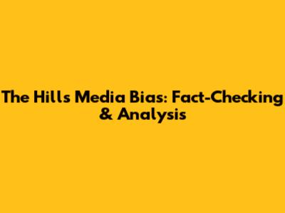 The Hill's Media Bias: Fact-Checking & Analysis