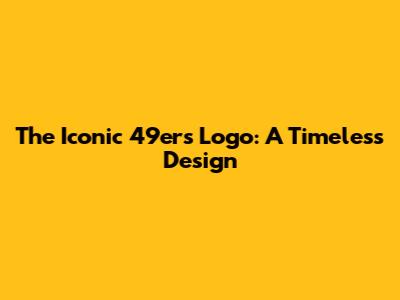 The Iconic 49ers Logo: A Timeless Design