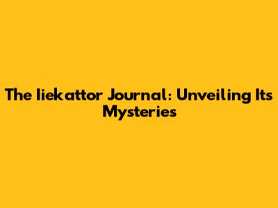 The Iiekattor Journal: Unveiling Its Mysteries