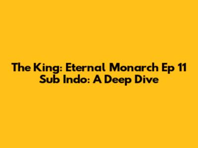 The King: Eternal Monarch Ep 11 Sub Indo: A Deep Dive
