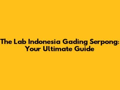 The Lab Indonesia Gading Serpong: Your Ultimate Guide