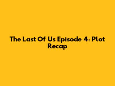 The Last Of Us Episode 4: Plot Recap