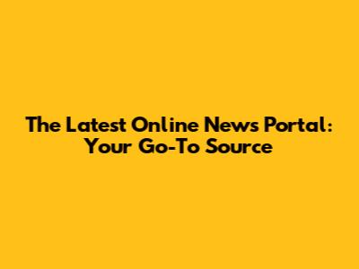 The Latest Online News Portal: Your Go-To Source