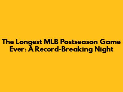 The Longest MLB Postseason Game Ever: A Record-Breaking Night