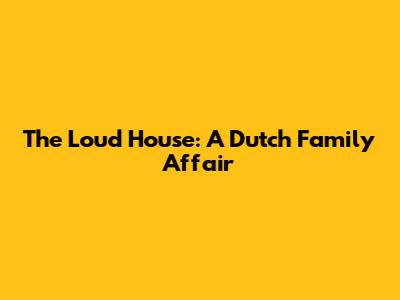 The Loud House: A Dutch Family Affair