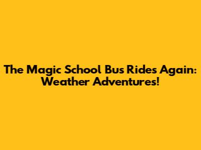 The Magic School Bus Rides Again: Weather Adventures!