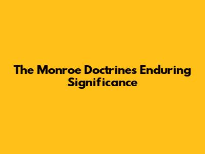 The Monroe Doctrine's Enduring Significance