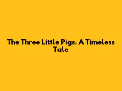 The Three Little Pigs: A Timeless Tale