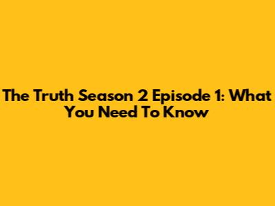 The Truth Season 2 Episode 1: What You Need To Know